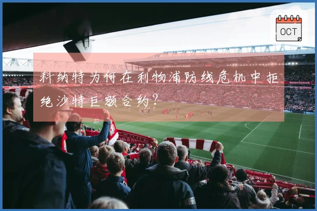 科纳特为何在利物浦防线危机中拒绝沙特巨额合约？