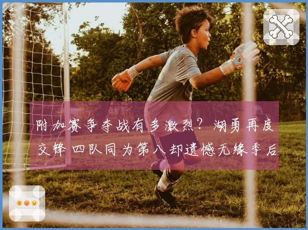 附加赛争夺战有多激烈？湖勇再度交锋 四队同为第八却遗憾无缘季后赛