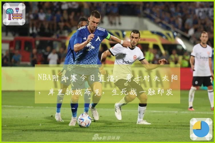 NBA附加赛今日直播：勇士对决太阳，库里挑战布克，生死战一触即发！