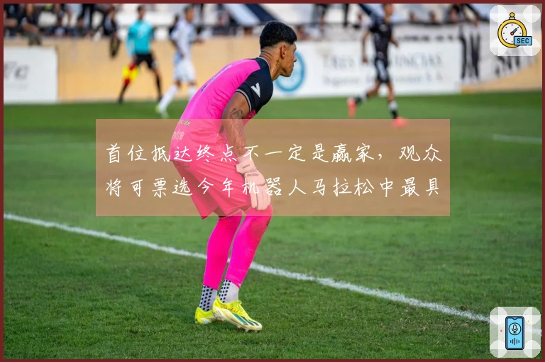 首位抵达终点不一定是赢家，观众将可票选今年机器人马拉松中最具魅力的跑步队伍