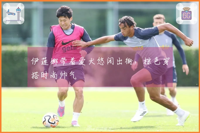 伊莲娜带着爱犬悠闲出街，棕色穿搭时尚帅气