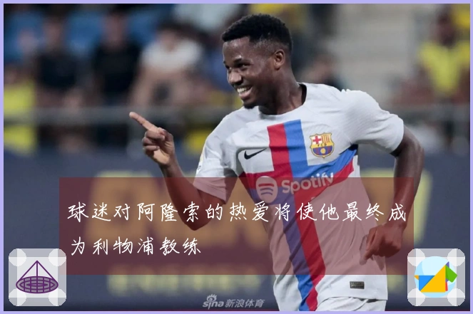 球迷对阿隆索的热爱将使他最终成为利物浦教练