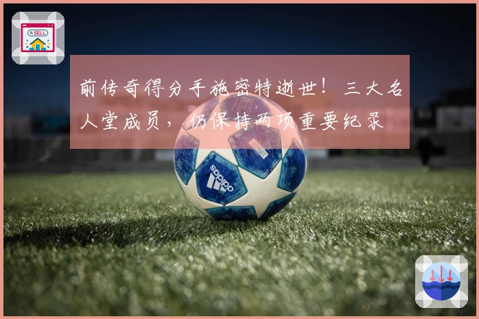 前传奇得分手施密特逝世！三大名人堂成员，仍保持两项重要纪录