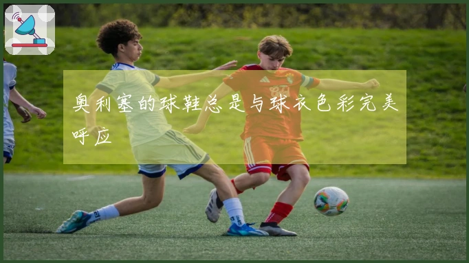 奥利塞的球鞋总是与球衣色彩完美呼应