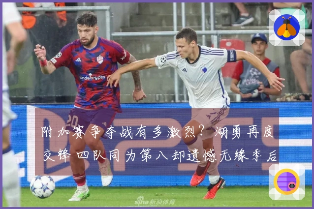 附加赛争夺战有多激烈？湖勇再度交锋 四队同为第八却遗憾无缘季后赛
