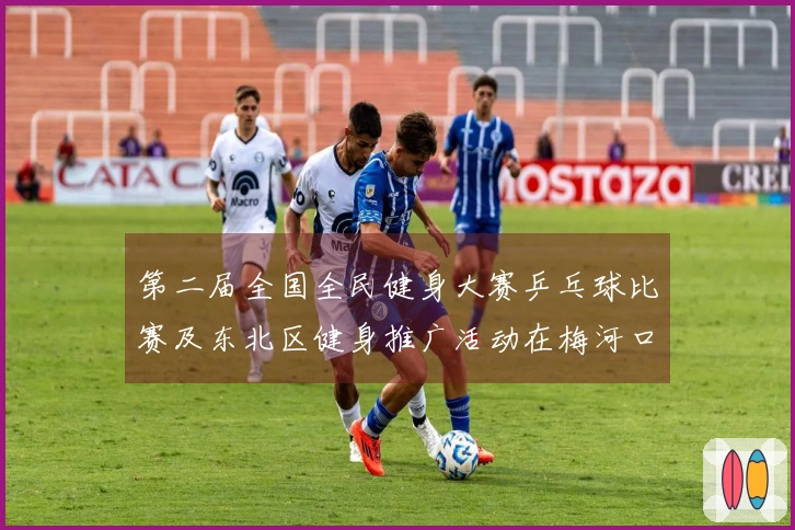 第二届全国全民健身大赛乒乓球比赛及东北区健身推广活动在梅河口启动