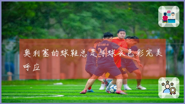 奥利塞的球鞋总是与球衣色彩完美呼应