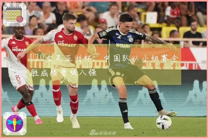 U20女足亚洲杯：中国队以小组赛全胜成绩晋级八强