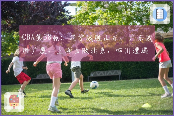 CBA第38轮：辽宁战胜山东，广东战胜广厦，上海击败北京，四川遭遇38连败