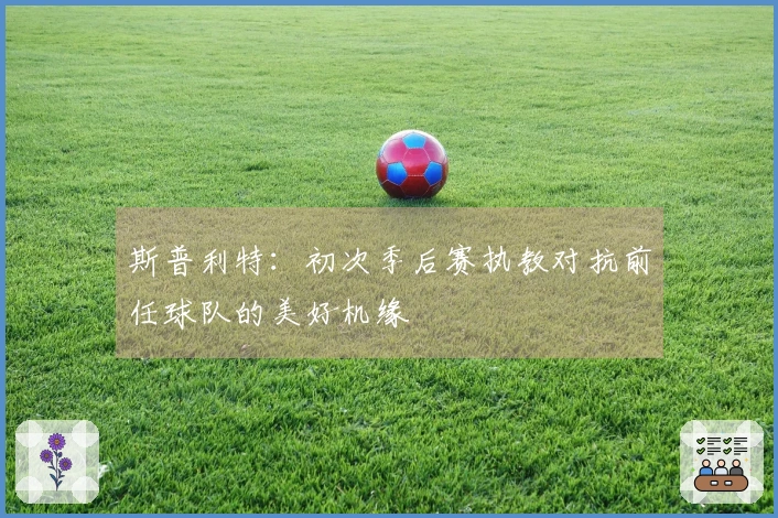 斯普利特：初次季后赛执教对抗前任球队的美好机缘