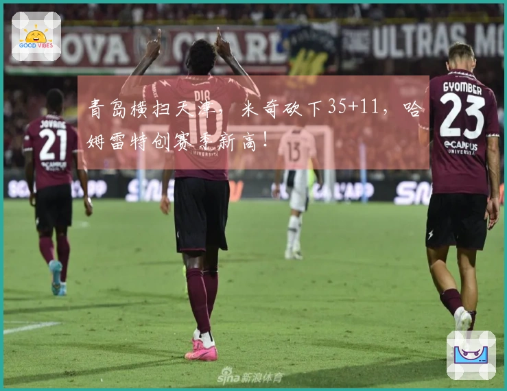 青岛横扫天津，米奇砍下35+11，哈姆雷特创赛季新高！
