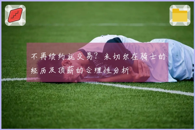 不再续约就交易？米切尔在骑士的经历及顶薪的合理性分析