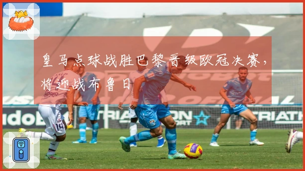 皇马点球战胜巴黎晋级欧冠决赛，将迎战布鲁日