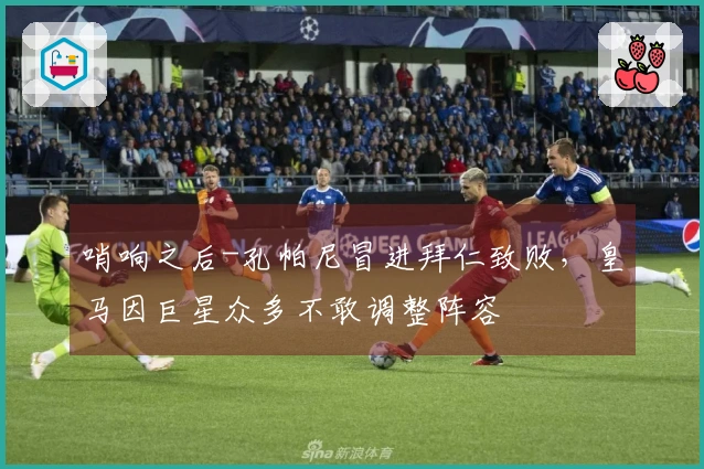 哨响之后-孔帕尼冒进拜仁致败，皇马因巨星众多不敢调整阵容